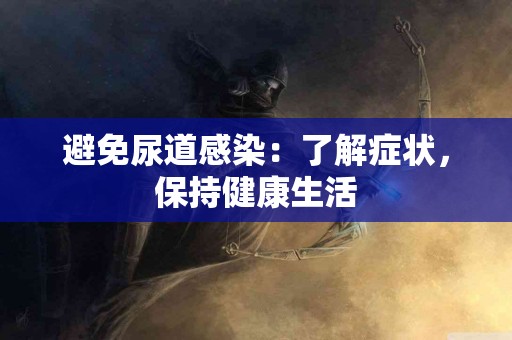 避免尿道感染：了解症状，保持健康生活