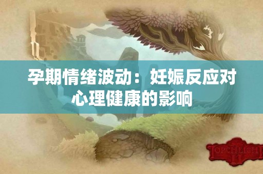 孕期情绪波动：妊娠反应对心理健康的影响