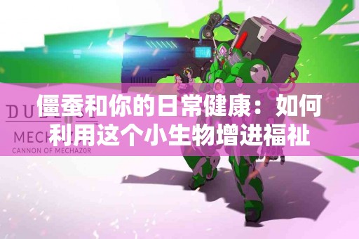 僵蚕和你的日常健康：如何利用这个小生物增进福祉