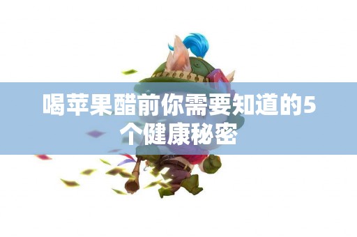 喝苹果醋前你需要知道的5个健康秘密