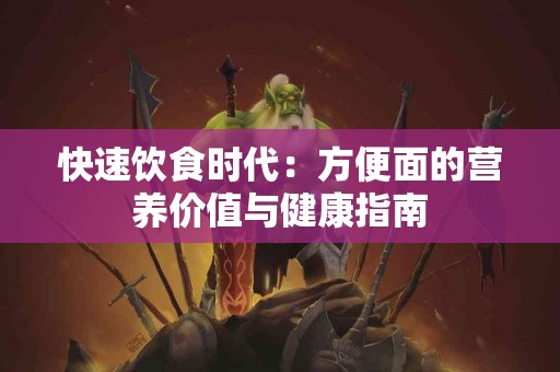 快速饮食时代：方便面的营养价值与健康指南