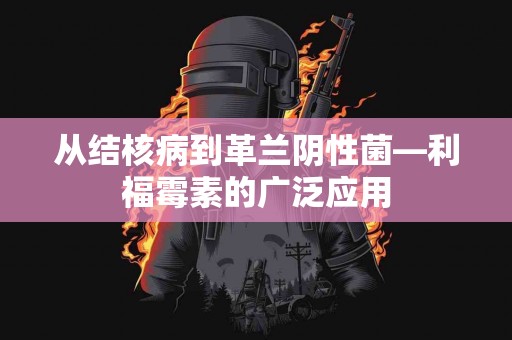 从结核病到革兰阴性菌—利福霉素的广泛应用