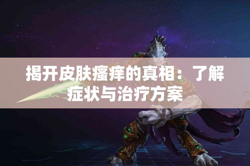 揭开皮肤瘙痒的真相：了解症状与治疗方案