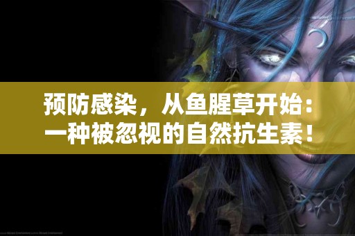 预防感染，从鱼腥草开始：一种被忽视的自然抗生素！