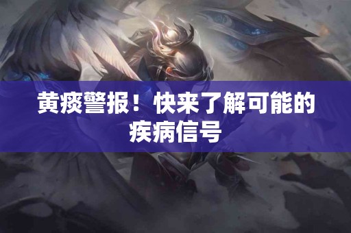 黄痰警报！快来了解可能的疾病信号