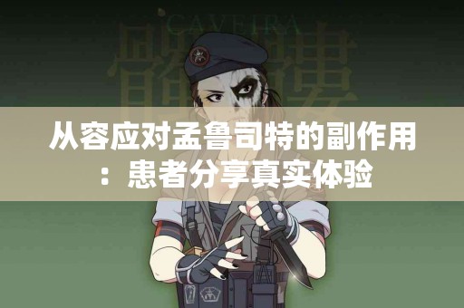 从容应对孟鲁司特的副作用：患者分享真实体验