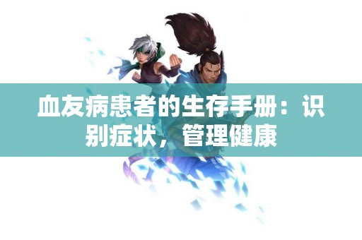 血友病患者的生存手册：识别症状，管理健康