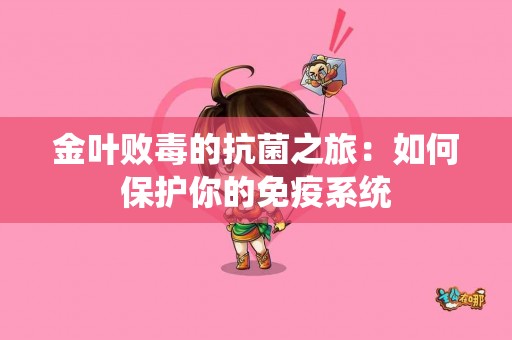 金叶败毒的抗菌之旅：如何保护你的免疫系统