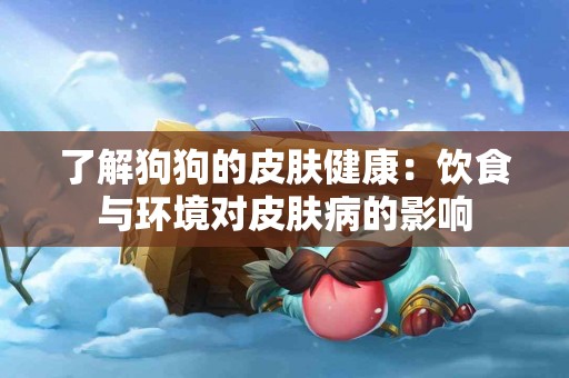 了解狗狗的皮肤健康：饮食与环境对皮肤病的影响