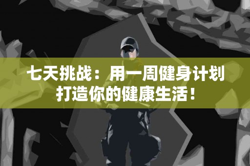 七天挑战：用一周健身计划打造你的健康生活！
