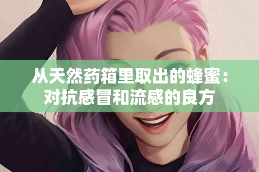 从天然药箱里取出的蜂蜜：对抗感冒和流感的良方