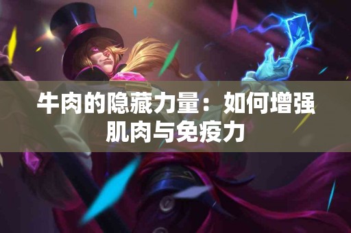 牛肉的隐藏力量：如何增强肌肉与免疫力