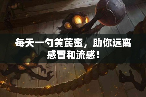 每天一勺黄芪蜜，助你远离感冒和流感！