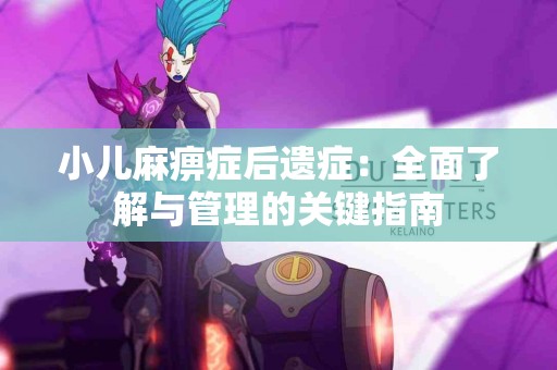 小儿麻痹症后遗症：全面了解与管理的关键指南