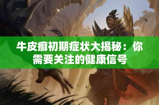 牛皮癣初期症状大揭秘：你需要关注的健康信号