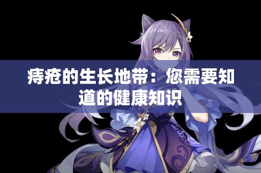 痔疮的生长地带：您需要知道的健康知识