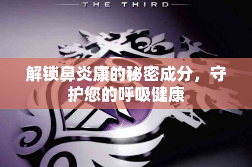 解锁鼻炎康的秘密成分，守护您的呼吸健康