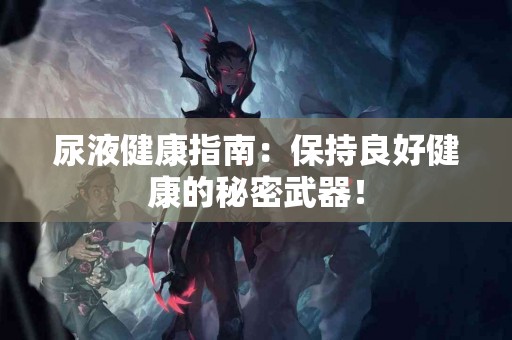 尿液健康指南：保持良好健康的秘密武器！