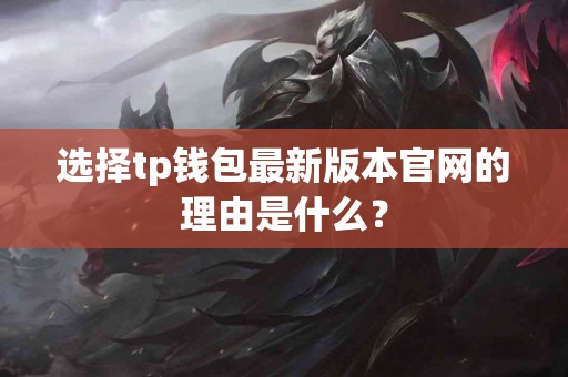 选择tp钱包最新版本官网的理由是什么？