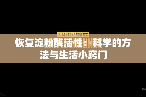 恢复淀粉酶活性：科学的方法与生活小窍门