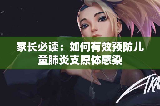 家长必读：如何有效预防儿童肺炎支原体感染