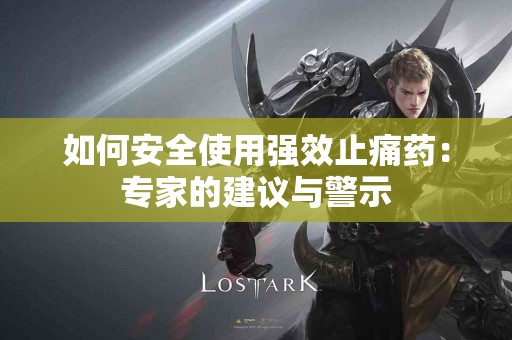 如何安全使用强效止痛药：专家的建议与警示