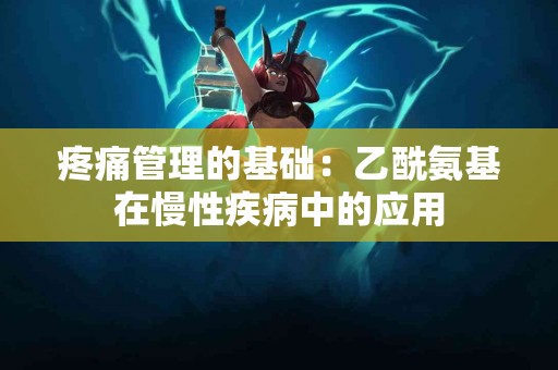 疼痛管理的基础：乙酰氨基在慢性疾病中的应用