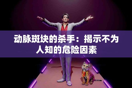 动脉斑块的杀手：揭示不为人知的危险因素