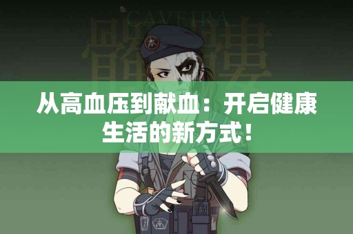 从高血压到献血：开启健康生活的新方式！