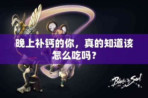 晚上补钙的你，真的知道该怎么吃吗？