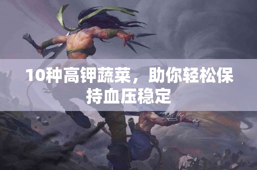 10种高钾蔬菜，助你轻松保持血压稳定