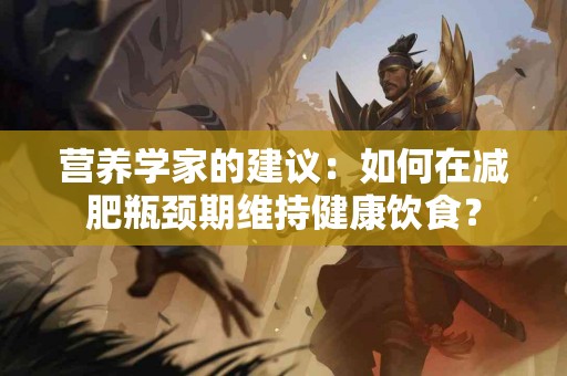 营养学家的建议：如何在减肥瓶颈期维持健康饮食？