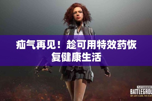 疝气再见！趁可用特效药恢复健康生活