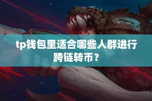 tp钱包里适合哪些人群进行跨链转币？