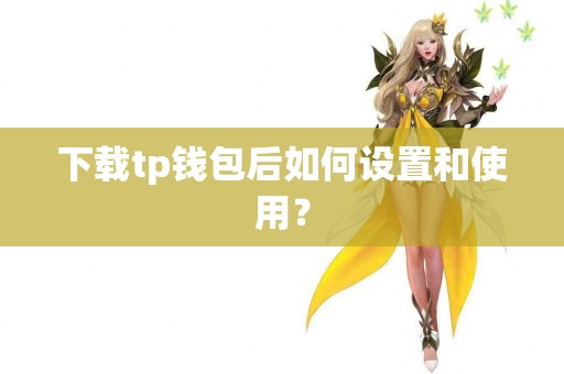下载tp钱包后如何设置和使用？