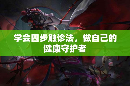 学会四步触诊法，做自己的健康守护者