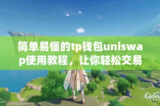简单易懂的tp钱包uniswap使用教程，让你轻松交易