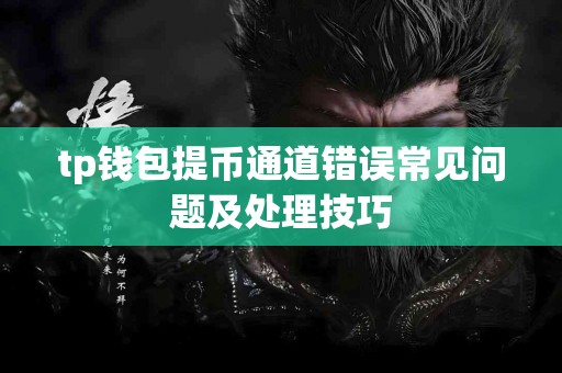 tp钱包提币通道错误常见问题及处理技巧