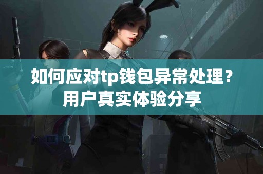 如何应对tp钱包异常处理？用户真实体验分享