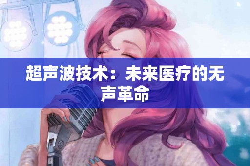 超声波技术：未来医疗的无声革命