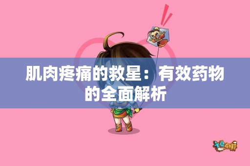 肌肉疼痛的救星：有效药物的全面解析