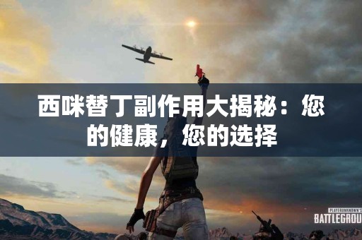 西咪替丁副作用大揭秘：您的健康，您的选择