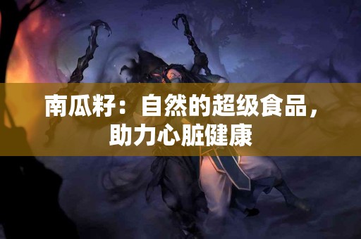 南瓜籽：自然的超级食品，助力心脏健康