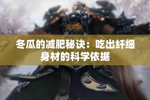 冬瓜的减肥秘诀：吃出纤细身材的科学依据