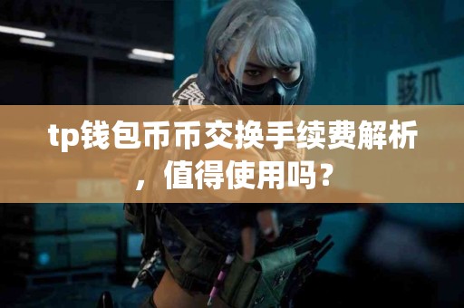 tp钱包币币交换手续费解析，值得使用吗？