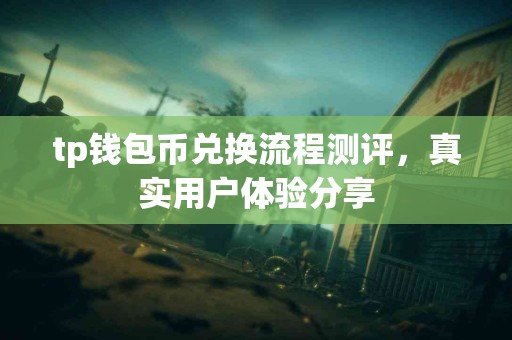 tp钱包币兑换流程测评，真实用户体验分享