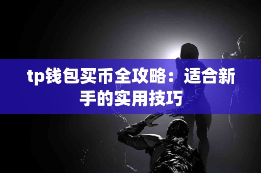 tp钱包买币全攻略：适合新手的实用技巧