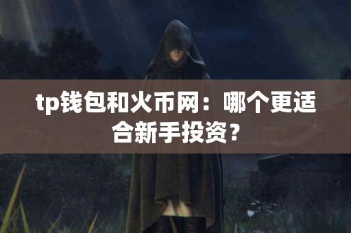 tp钱包和火币网：哪个更适合新手投资？