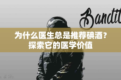 为什么医生总是推荐碘酒？探索它的医学价值