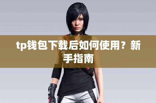 tp钱包下载后如何使用？新手指南